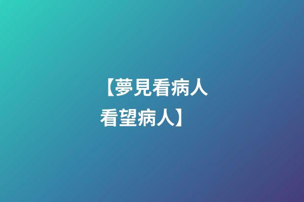 【夢見看病人 看望病人】